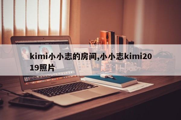 kimi小小志的房间,小小志kimi2019照片