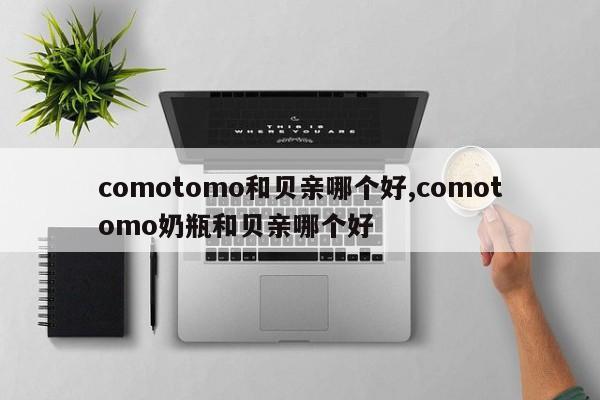 comotomo和贝亲哪个好,comotomo奶瓶和贝亲哪个好