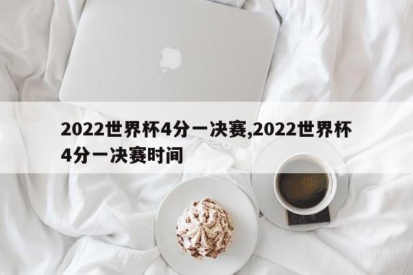 2022世界杯4分一决赛,2022世界杯4分一决赛时间