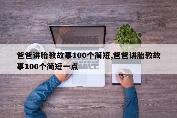 爸爸讲胎教故事100个简短,爸爸讲胎教故事100个简短一点