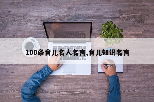 100条育儿名人名言,育儿知识名言