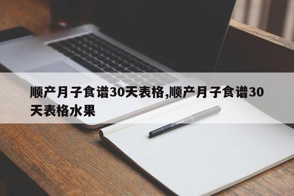 顺产月子食谱30天表格,顺产月子食谱30天表格水果