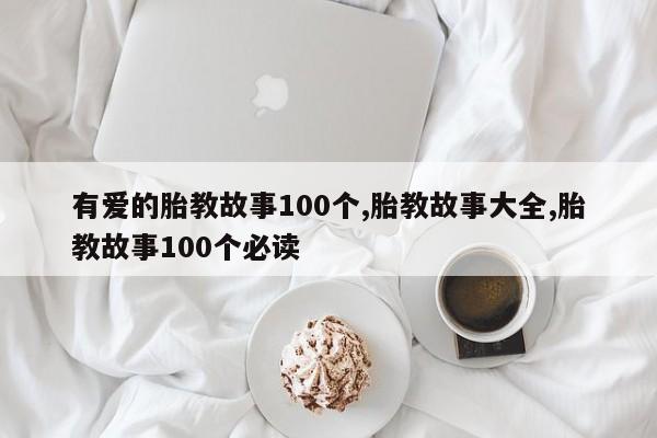 有爱的胎教故事100个,胎教故事大全,胎教故事100个必读