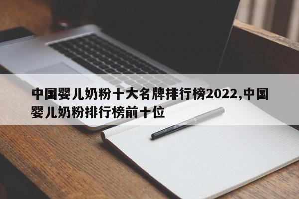 中国婴儿奶粉十大名牌排行榜2022,中国婴儿奶粉排行榜前十位