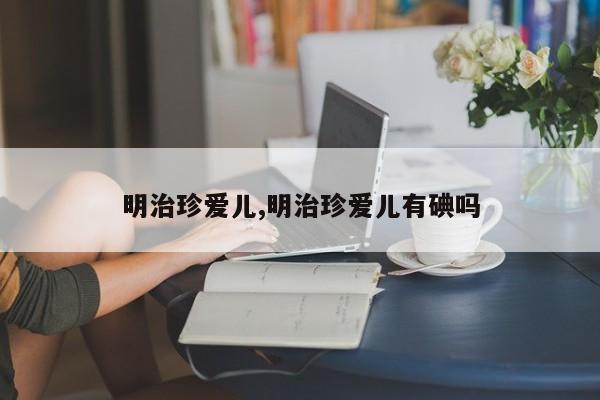 明治珍爱儿,明治珍爱儿有碘吗