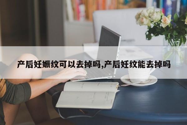 产后妊娠纹可以去掉吗,产后妊纹能去掉吗