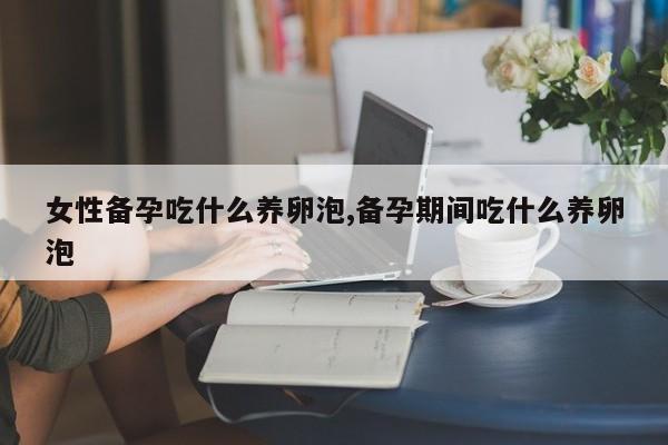 女性备孕吃什么养卵泡,备孕期间吃什么养卵泡