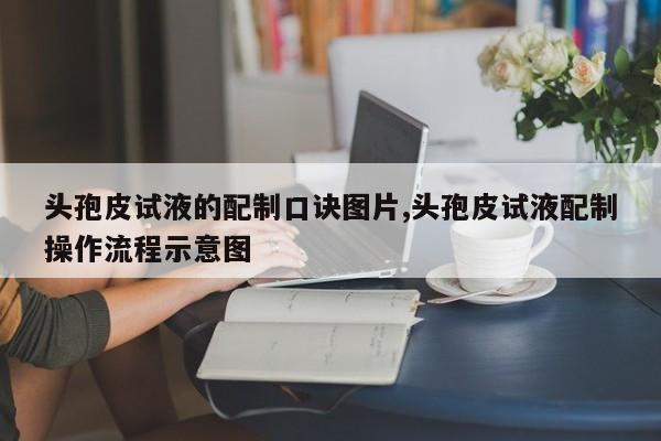 头孢皮试液的配制口诀图片,头孢皮试液配制操作流程示意图