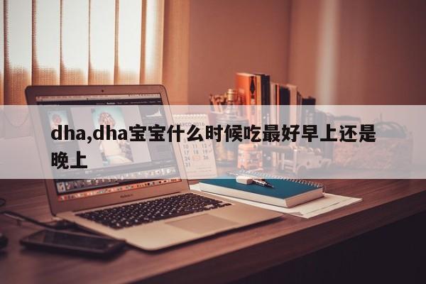 dha,dha宝宝什么时候吃最好早上还是晚上