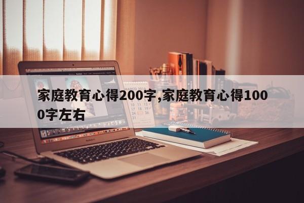 家庭教育心得200字,家庭教育心得1000字左右