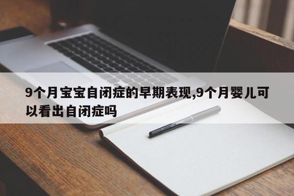 9个月宝宝自闭症的早期表现,9个月婴儿可以看出自闭症吗