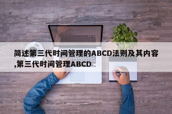 简述第三代时间管理的ABCD法则及其内容,第三代时间管理ABCD