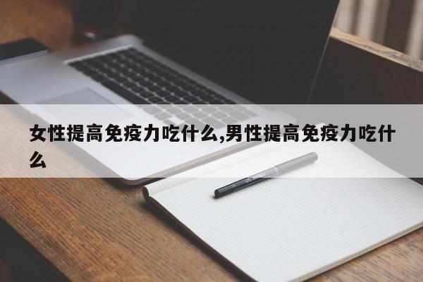 女性提高免疫力吃什么,男性提高免疫力吃什么