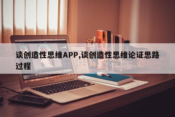 谈创造性思维APP,谈创造性思维论证思路过程