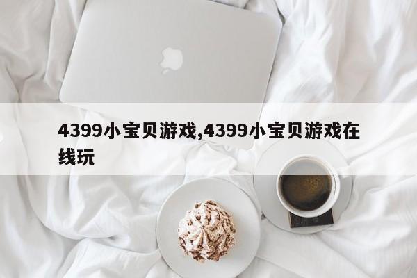 4399小宝贝游戏,4399小宝贝游戏在线玩