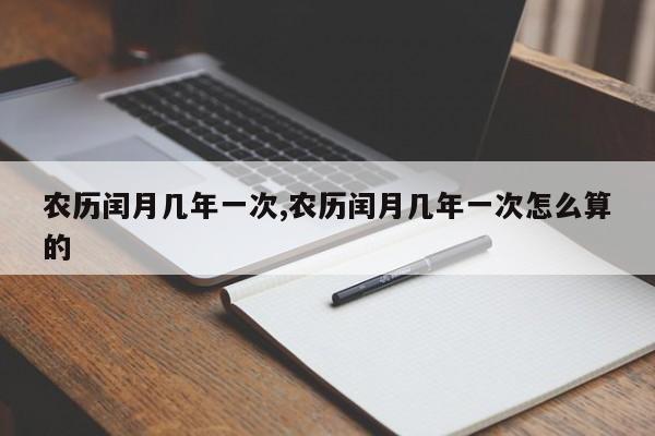 农历闰月几年一次,农历闰月几年一次怎么算的