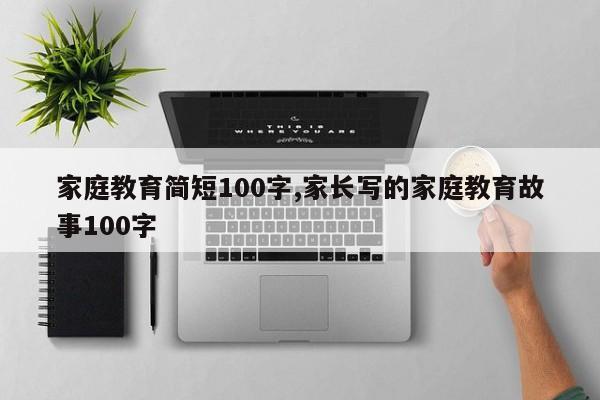 家庭教育简短100字,家长写的家庭教育故事100字