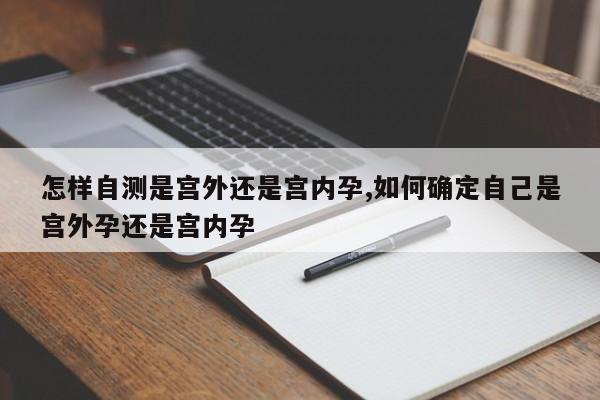 怎样自测是宫外还是宫内孕,如何确定自己是宫外孕还是宫内孕