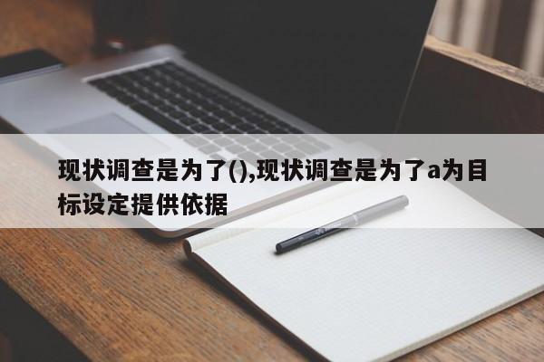 现状调查是为了(),现状调查是为了a为目标设定提供依据