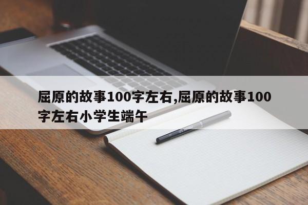 屈原的故事100字左右,屈原的故事100字左右小学生端午