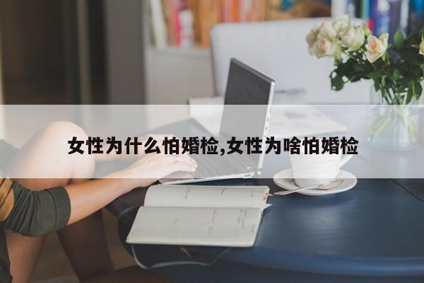 女性为什么怕婚检,女性为啥怕婚检