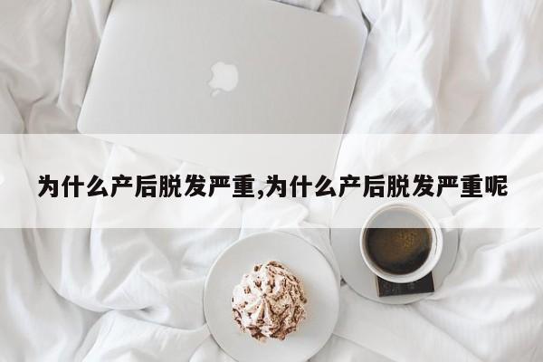 为什么产后脱发严重,为什么产后脱发严重呢