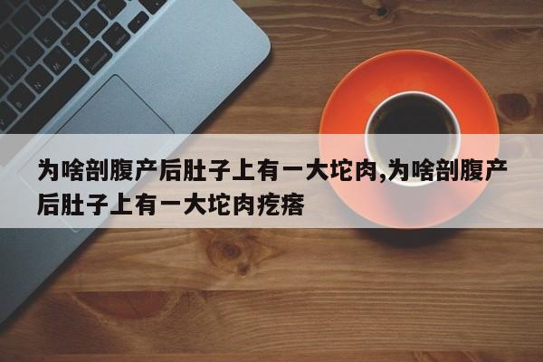 为啥剖腹产后肚子上有一大坨肉,为啥剖腹产后肚子上有一大坨肉疙瘩