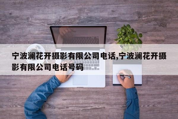 宁波澜花开摄影有限公司电话,宁波澜花开摄影有限公司电话号码