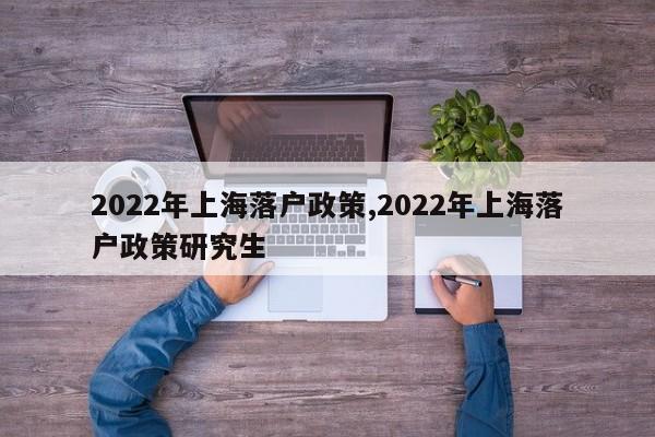 2022年上海落户政策,2022年上海落户政策研究生