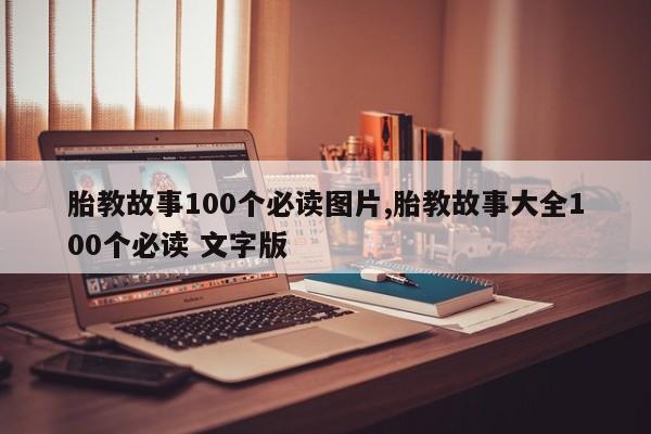 胎教故事100个必读图片,胎教故事大全100个必读 文字版