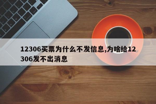 12306买票为什么不发信息,为啥给12306发不出消息