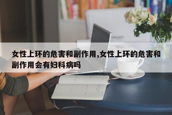 女性上环的危害和副作用,女性上环的危害和副作用会有妇科病吗