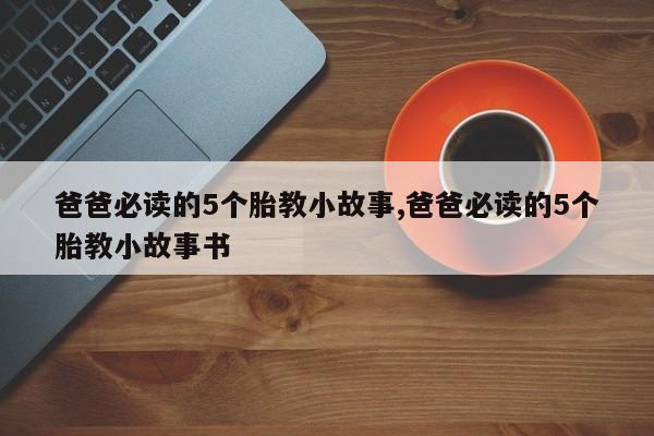 爸爸必读的5个胎教小故事,爸爸必读的5个胎教小故事书