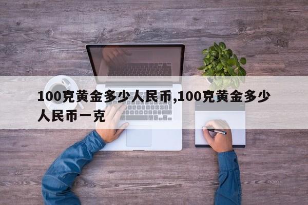 100克黄金多少人民币,100克黄金多少人民币一克