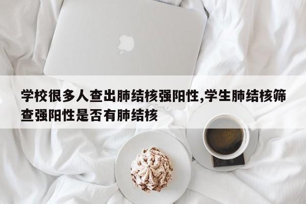 学校很多人查出肺结核强阳性,学生肺结核筛查强阳性是否有肺结核