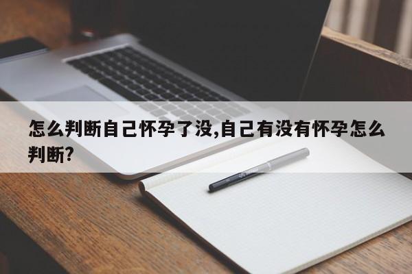 怎么判断自己怀孕了没,自己有没有怀孕怎么判断?