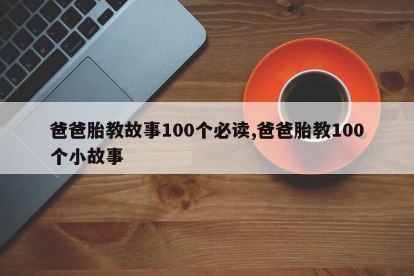 爸爸胎教故事100个必读,爸爸胎教100个小故事