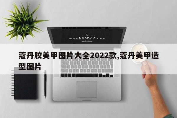 蔻丹胶美甲图片大全2022款,蔻丹美甲造型图片