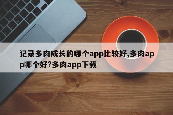 记录多肉成长的哪个app比较好,多肉app哪个好?多肉app下载