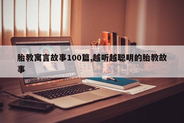 胎教寓言故事100篇,越听越聪明的胎教故事