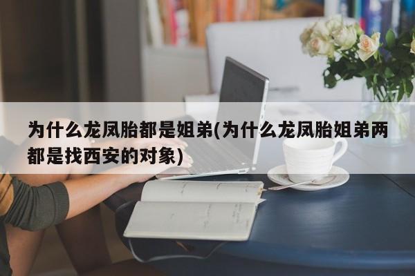 为什么龙凤胎都是姐弟(为什么龙凤胎姐弟两都是找西安的对象)