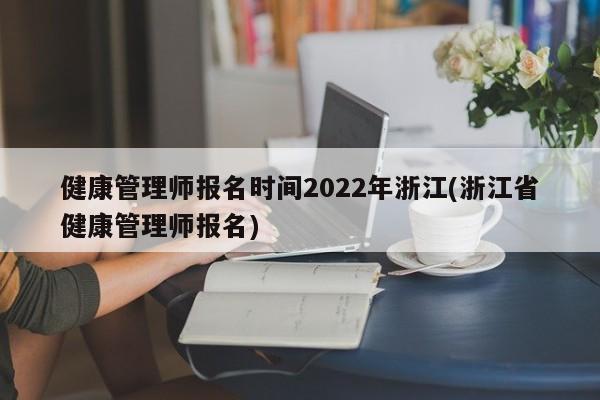 健康管理师报名时间2022年浙江(浙江省健康管理师报名)