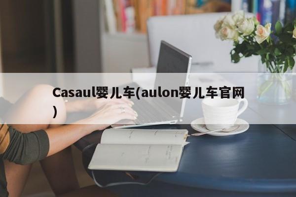 Casaul婴儿车(aulon婴儿车官网)