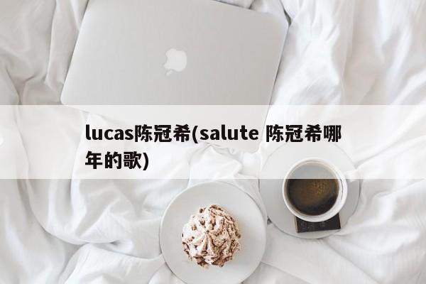 lucas陈冠希(salute 陈冠希哪年的歌)