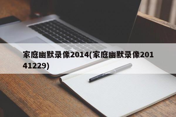 家庭幽默录像2014(家庭幽默录像20141229)