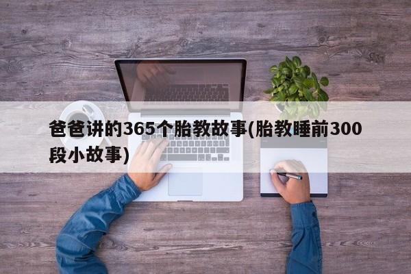 爸爸讲的365个胎教故事(胎教睡前300段小故事)