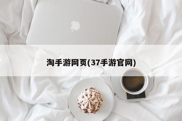 淘手游网页(37手游官网)