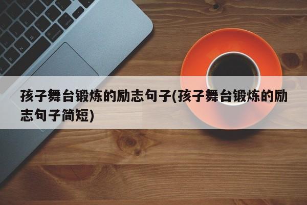 孩子舞台锻炼的励志句子(孩子舞台锻炼的励志句子简短)