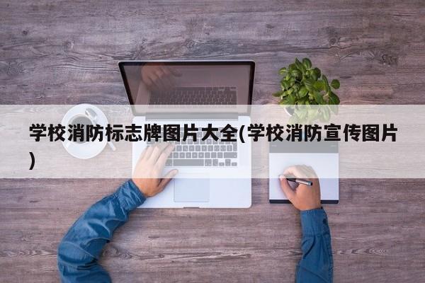 学校消防标志牌图片大全(学校消防宣传图片)