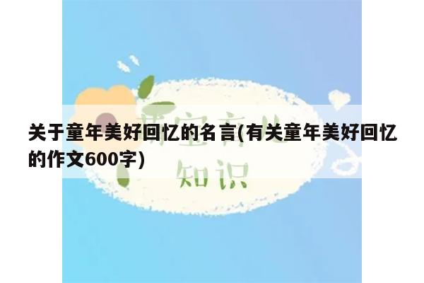 关于童年美好回忆的名言(有关童年美好回忆的作文600字)